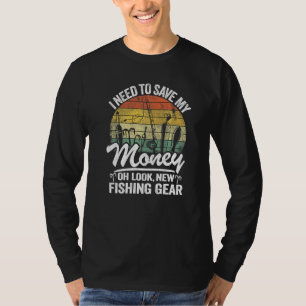 I Need To Save My Money Oh Look New Fishing Gear F T-Shirt