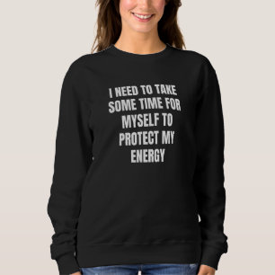 I Need To Take Some Time For Myself To Protect My Sweatshirt
