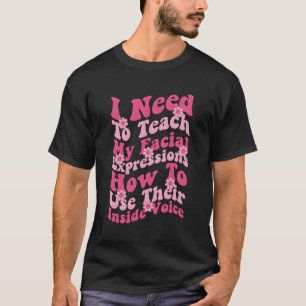 I Need To Teach My Facial Expressions How To Use T T-Shirt