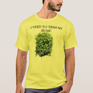 I NEED TO TRIM MY BUSH T SHIRT