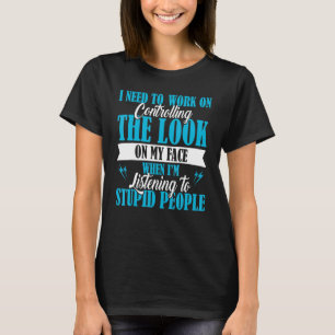 I Need To Work On Controlling The Look On My Face  T-Shirt