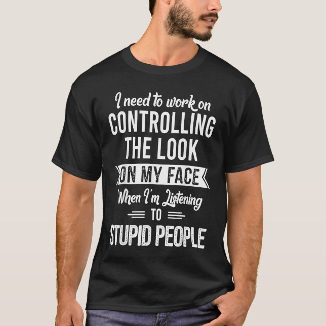 I Need To Work On Controlling The Look On My Face T-Shirt (Front)