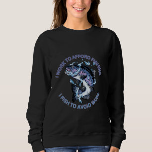 I Need To Work To Afford Fishing I Fish To Avoid W Sweatshirt