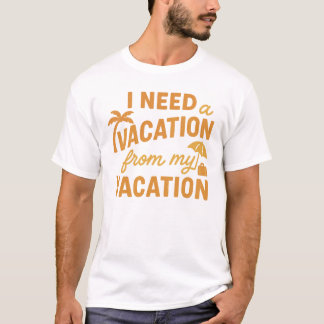 I Need Vacation From My Vacation Funny Quote T-Shirt