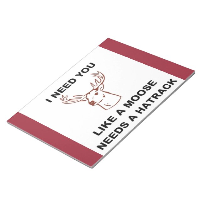 I NEED YOU LIKE A MOOSE NEEDS A HATRACK NOTEPAD (Angled)