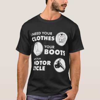I Need Your Clothes, Your Boots and Your Motorcycl T-Shirt