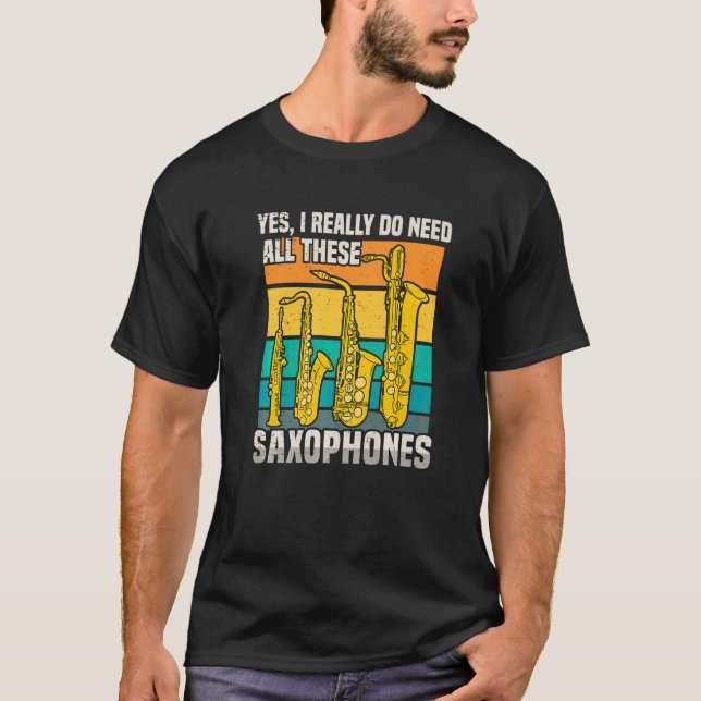 I Needed All These Saxophones T-Shirt (Front)