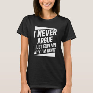 I Never Argue I Just Explain Why I m Right  Saying T-Shirt