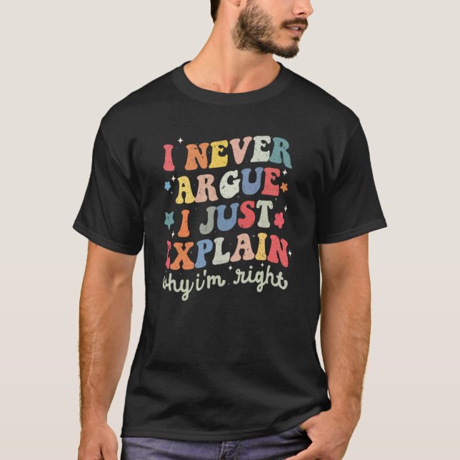 I Never Argue Just Explain Why I'm Right Sarcasm Q T-Shirt (Front)