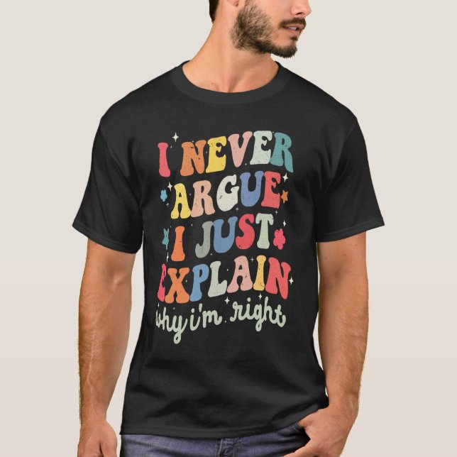 I Never Argue Just Explain Why I'm Right Sarcasm Q T-Shirt (Front)