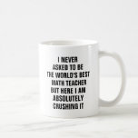 I never asked to be the worlds best math teacher coffee mug<br><div class="desc">I never asked to be the world's best math teacher but here I am absolutely crushing it</div>