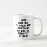 I never asked to be the worlds best math teacher coffee mug<br><div class="desc">I never asked to be the world's best math teacher but here I am absolutely killing it</div>