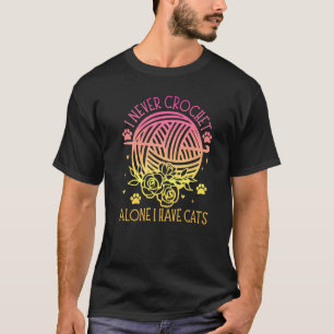 I Never Crochet Alone Crochet Have Cats Crochet C T-Shirt