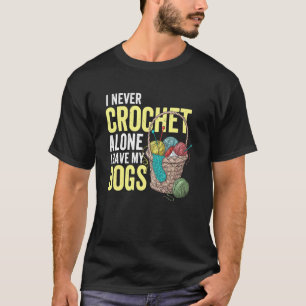 I Never Crochet Alone I Have My Dogs Crocheting Cr T-Shirt