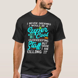 I Never Dream I Would Be A Housekeeping Staff Hous T-Shirt