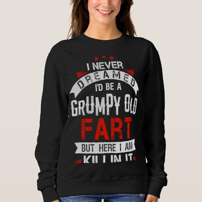 I Never Dreamed Be A Grumpy Old Fart But Killing I Sweatshirt (Front)