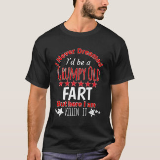 I Never Dreamed Be A Grumpy Old Fart But Killing I T-Shirt