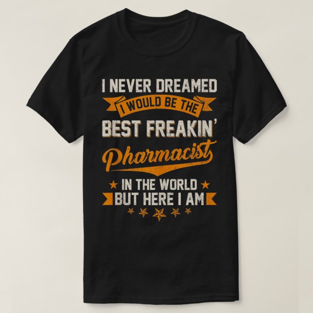 I Never Dreamed Best Freakin Pharmacist in the Wor T-Shirt (Design Front)