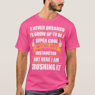 I Never Dreamed Grow To Be A Martial Arts Instruct T-Shirt