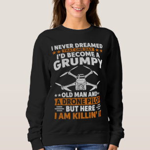 I Never Dreamed Grumpy Old Man Drone Pilot Quadcop Sweatshirt