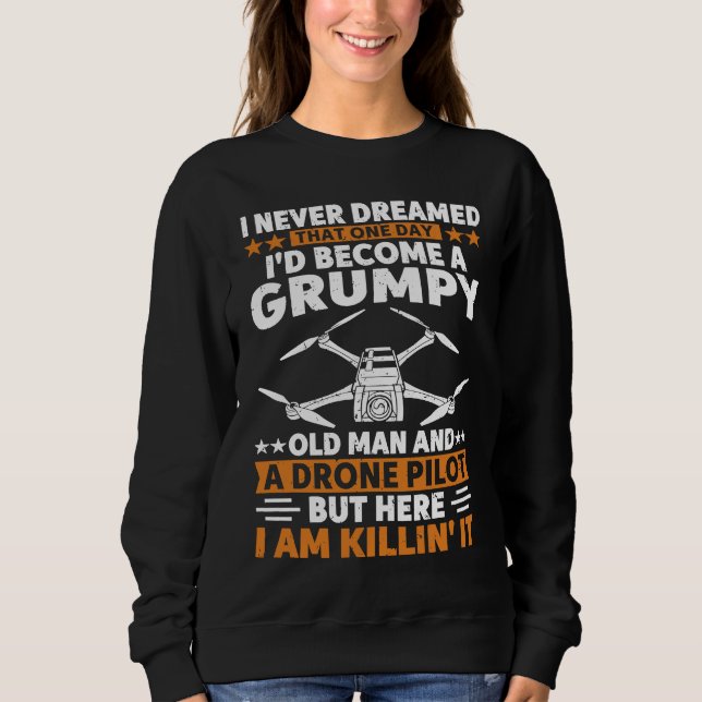 I Never Dreamed Grumpy Old Man Drone Pilot Quadcop Sweatshirt (Front)