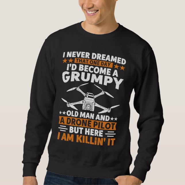 I Never Dreamed Grumpy Old Man Drone Pilot Quadcop Sweatshirt (Front)