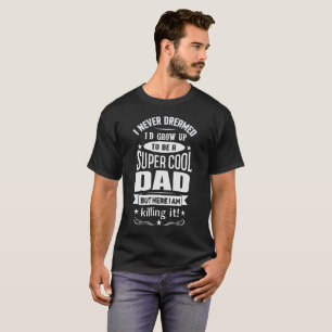 I NEVER DREAMED I WOULD BE A SUPER COOL DAD T-Shirt