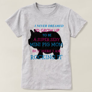 I Never Dreamed I would grow up to be, MINI PIG T-Shirt