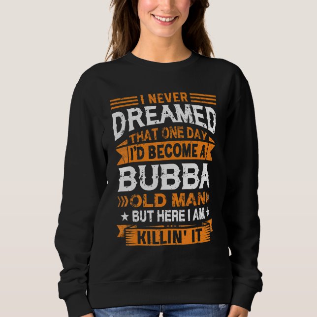 I Never Dreamed I'd Be A Bubba Old Man Father's Da Sweatshirt (Front)