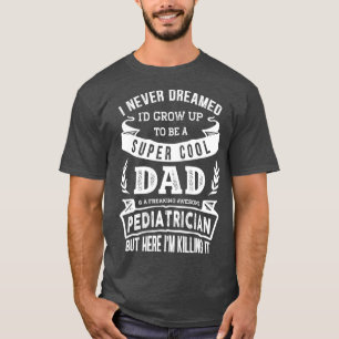 I Never Dreamed Id Be a Dad  Paediatrician  Day T-Shirt