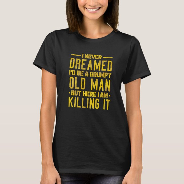 I Never Dreamed I'd Be a Grumpy Old Man  1 T-Shirt (Front)