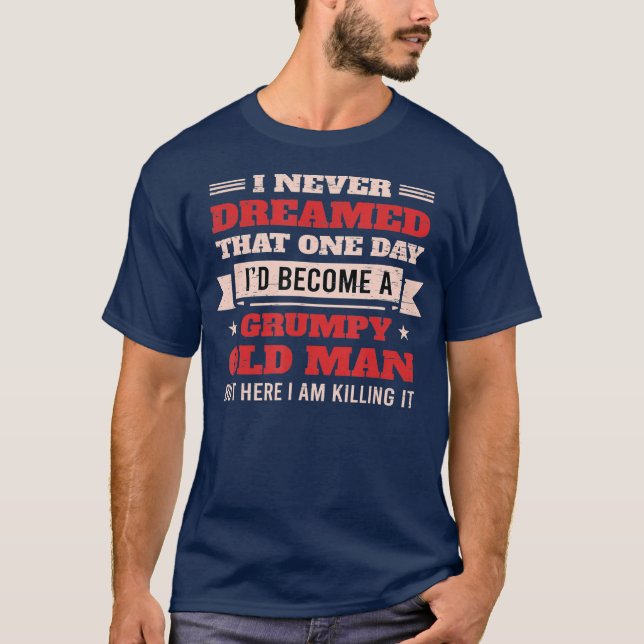 I Never Dreamed I'd Be A Grumpy Old Man But Here T-Shirt (Front)