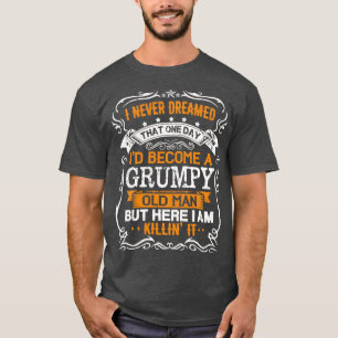 I Never Dreamed Id Be A Grumpy Old Man Fathers Day T-Shirt