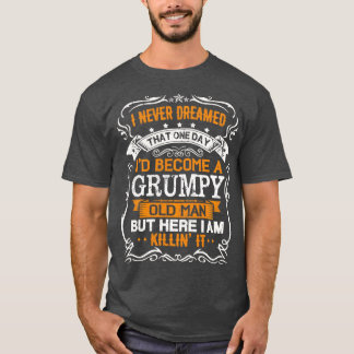 I Never Dreamed Id Be A Grumpy Old Man Fathers Day T-Shirt