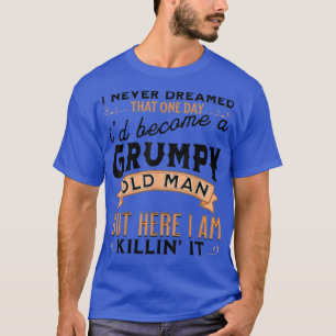 I Never Dreamed Id Be A Grumpy Old Man Grandpa Dad T-Shirt