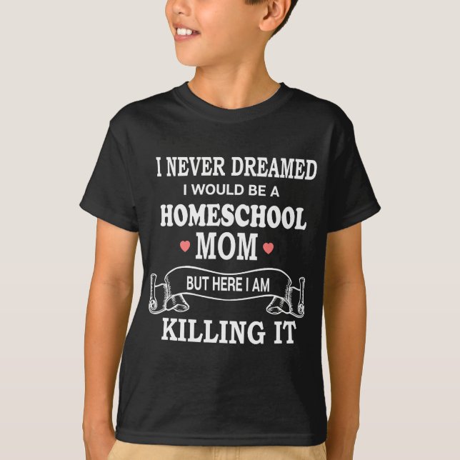 I never dreamed I'd be a homeschool Mum T-Shirt (Front)