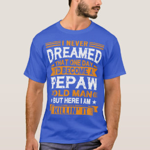 I Never Dreamed Id Be A Pepaw Old Man Fathers Day T-Shirt