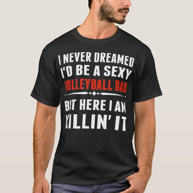 I Never Dreamed ID Be A Sexy Volleyball Dad But T-Shirt (Front)