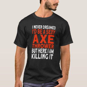 I never dreamed I'd be an Axe Thrower Hatchet Axe T-Shirt