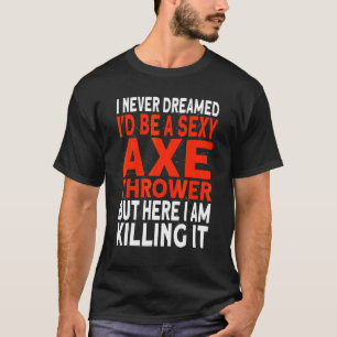 I never dreamed I'd be an Axe Thrower Hatchet Axe  T-Shirt