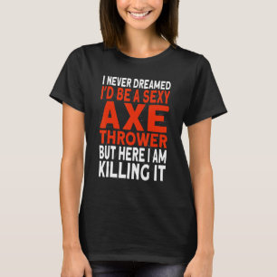 I never dreamed I'd be an Axe Thrower Hatchet Axe T-Shirt