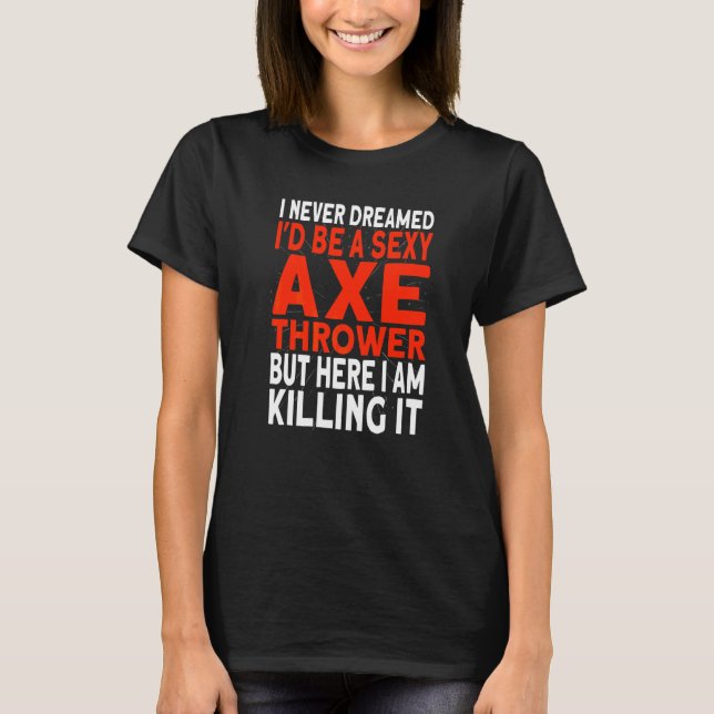 I never dreamed I'd be an Axe Thrower Hatchet Axe  T-Shirt (Front)