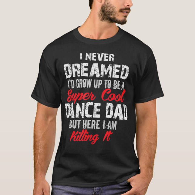 I Never Dreamed Id Be Super Cool Dance Dad T-Shirt (Front)