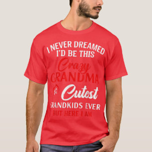 I Never Dreamed I'd Be This Crazy Grandma Funny Gr T-Shirt