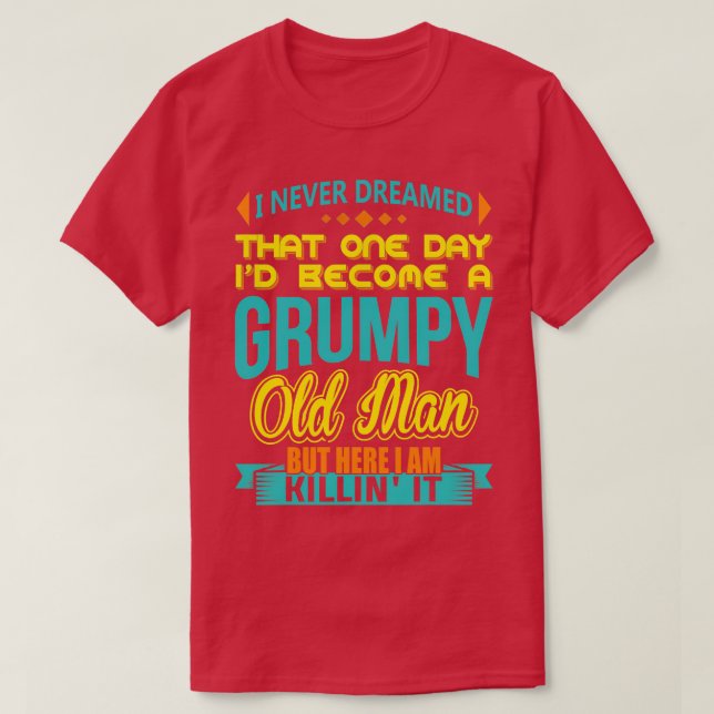 I Never Dreamed Id Become A Grumpy Old Man  T-Shirt (Design Front)