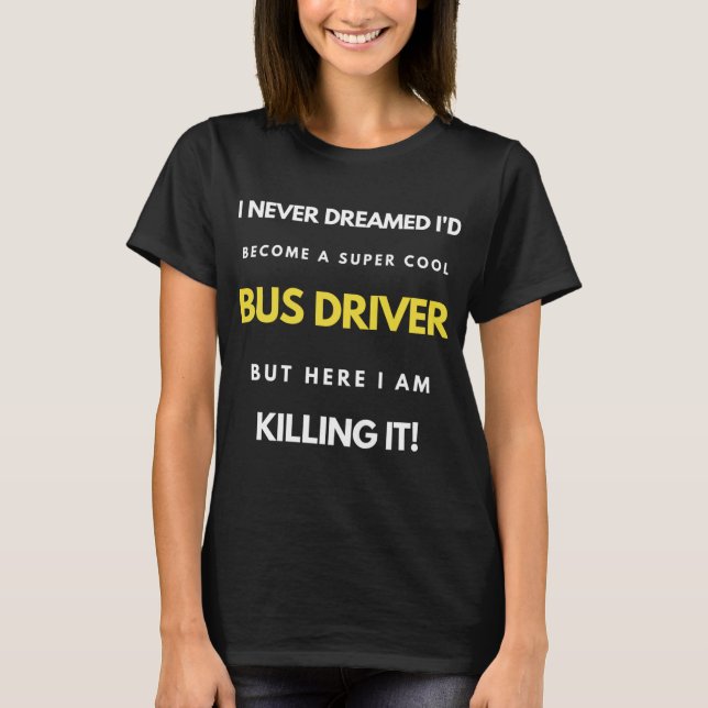 I Never Dreamed I'd Become A Super Cool Bus Driver T-Shirt (Front)