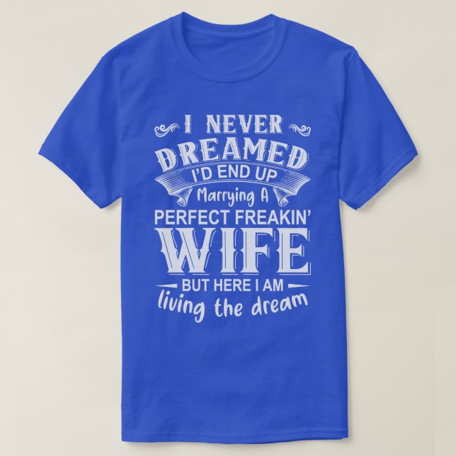 I never dreamed Id end up marrying A perfect freak T-Shirt (Design Front)