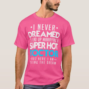 I Never Dreamed Id End Up Marrying A Super Hot Doc T-Shirt