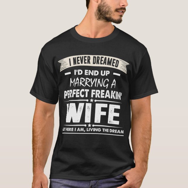 I Never Dreamed I'd End Up Marrying Perfect Wife  T-Shirt (Front)