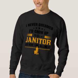 I Never Dreamed I'd Grow Up To Be A Janitor Facili Sweatshirt